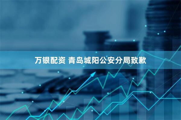 万银配资 青岛城阳公安分局致歉